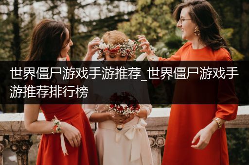 世界僵尸游戏手游推荐_世界僵尸游戏手游推荐排行榜