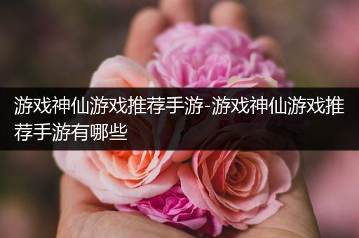 游戏神仙游戏推荐手游-游戏神仙游戏推荐手游有哪些