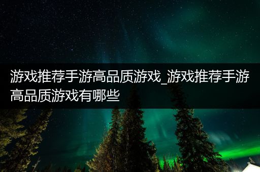 游戏推荐手游高品质游戏_游戏推荐手游高品质游戏有哪些