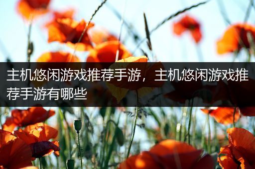 主机悠闲游戏推荐手游，主机悠闲游戏推荐手游有哪些