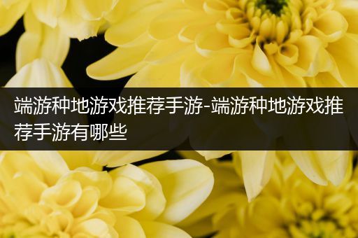 端游种地游戏推荐手游-端游种地游戏推荐手游有哪些