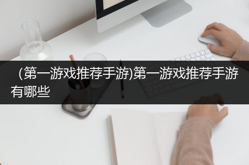 （第一游戏推荐手游)第一游戏推荐手游有哪些