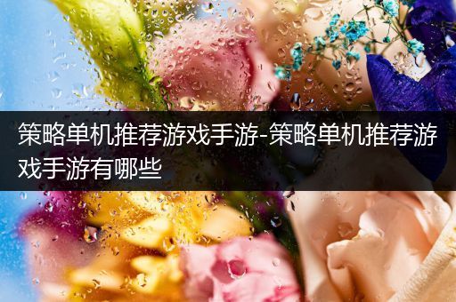 策略单机推荐游戏手游-策略单机推荐游戏手游有哪些