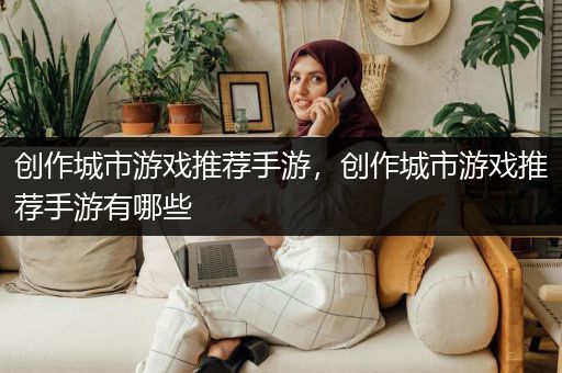 创作城市游戏推荐手游，创作城市游戏推荐手游有哪些