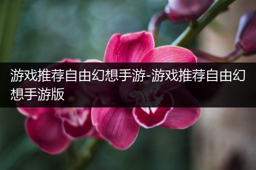 游戏推荐自由幻想手游-游戏推荐自由幻想手游版