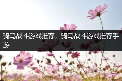 骑马战斗游戏推荐，骑马战斗游戏推荐手游