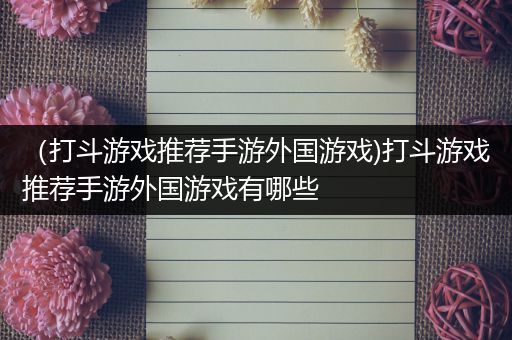（打斗游戏推荐手游外国游戏)打斗游戏推荐手游外国游戏有哪些