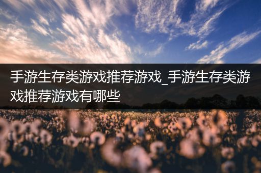 手游生存类游戏推荐游戏_手游生存类游戏推荐游戏有哪些