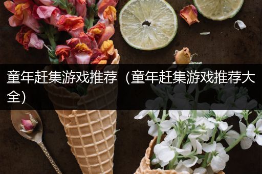童年赶集游戏推荐（童年赶集游戏推荐大全）
