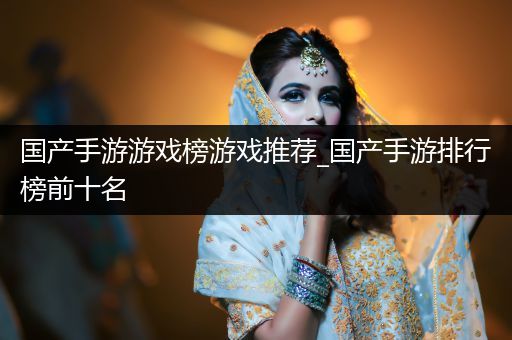 国产手游游戏榜游戏推荐_国产手游排行榜前十名