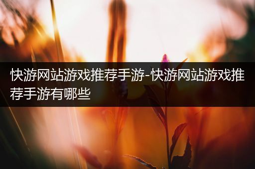 快游网站游戏推荐手游-快游网站游戏推荐手游有哪些