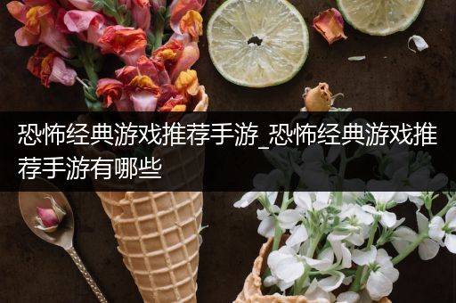 恐怖经典游戏推荐手游_恐怖经典游戏推荐手游有哪些