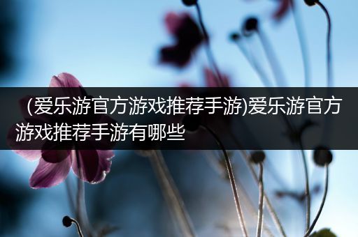 （爱乐游官方游戏推荐手游)爱乐游官方游戏推荐手游有哪些