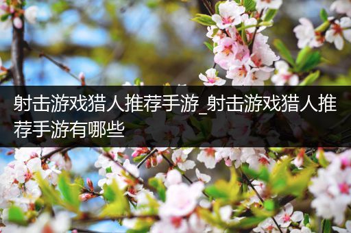 射击游戏猎人推荐手游_射击游戏猎人推荐手游有哪些
