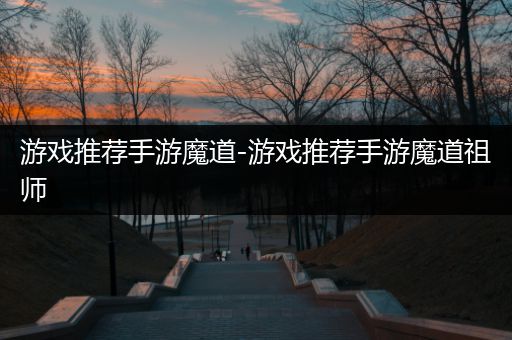 游戏推荐手游魔道-游戏推荐手游魔道祖师