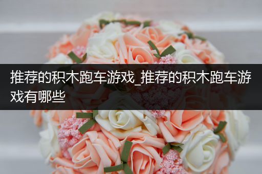 推荐的积木跑车游戏_推荐的积木跑车游戏有哪些