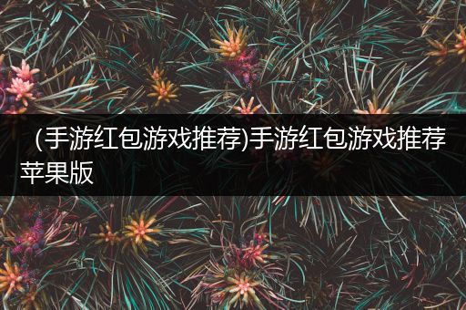 （手游红包游戏推荐)手游红包游戏推荐苹果版