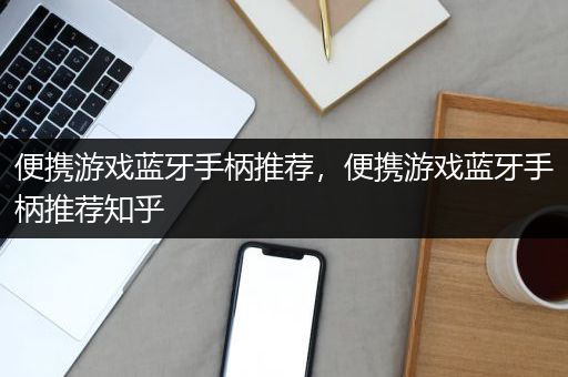 便携游戏蓝牙手柄推荐，便携游戏蓝牙手柄推荐知乎