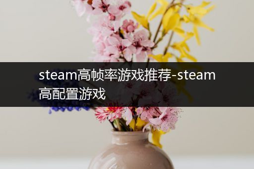 steam高帧率游戏推荐-steam高配置游戏