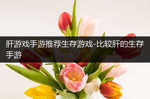 肝游戏手游推荐生存游戏-比较肝的生存手游