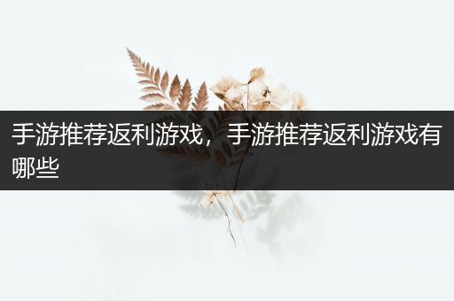 手游推荐返利游戏，手游推荐返利游戏有哪些