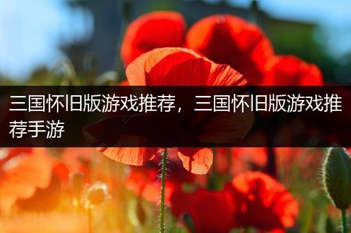 三国怀旧版游戏推荐，三国怀旧版游戏推荐手游