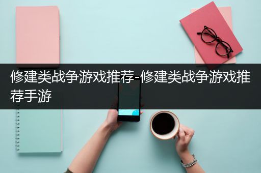 修建类战争游戏推荐-修建类战争游戏推荐手游