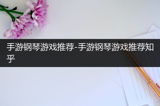 手游钢琴游戏推荐-手游钢琴游戏推荐知乎