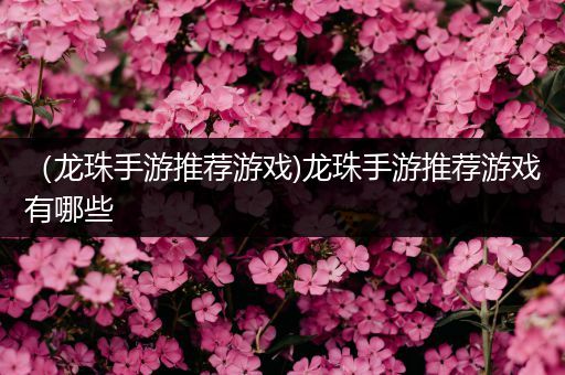 （龙珠手游推荐游戏)龙珠手游推荐游戏有哪些