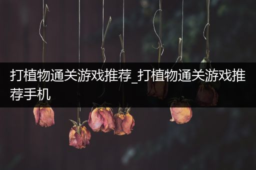 打植物通关游戏推荐_打植物通关游戏推荐手机