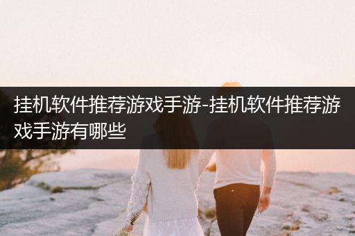 挂机软件推荐游戏手游-挂机软件推荐游戏手游有哪些