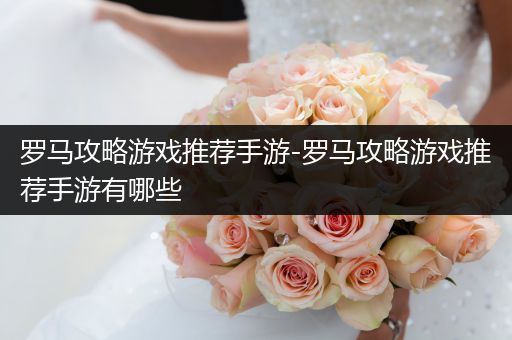 罗马攻略游戏推荐手游-罗马攻略游戏推荐手游有哪些