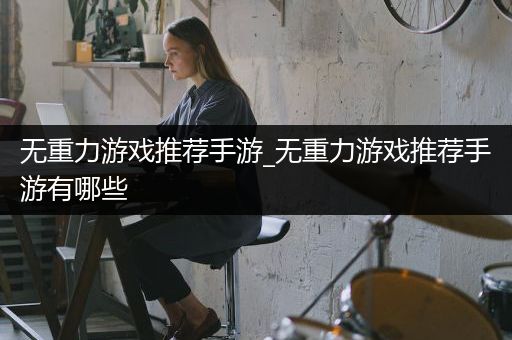 无重力游戏推荐手游_无重力游戏推荐手游有哪些