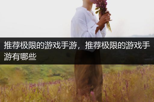 推荐极限的游戏手游，推荐极限的游戏手游有哪些