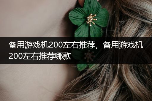备用游戏机200左右推荐，备用游戏机200左右推荐哪款