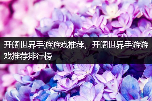开阔世界手游游戏推荐，开阔世界手游游戏推荐排行榜