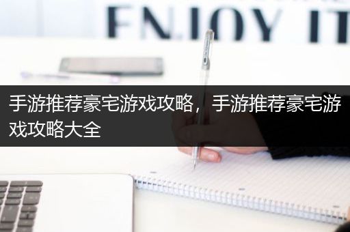 手游推荐豪宅游戏攻略，手游推荐豪宅游戏攻略大全