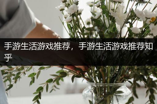 手游生活游戏推荐，手游生活游戏推荐知乎