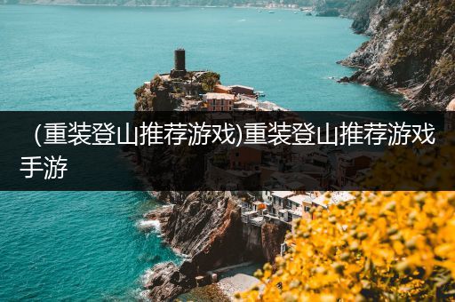 （重装登山推荐游戏)重装登山推荐游戏手游