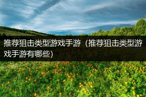 推荐狙击类型游戏手游（推荐狙击类型游戏手游有哪些）