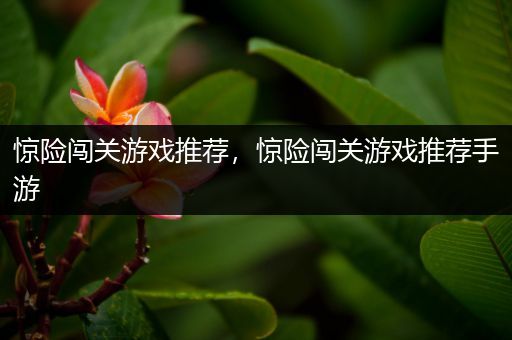 惊险闯关游戏推荐，惊险闯关游戏推荐手游