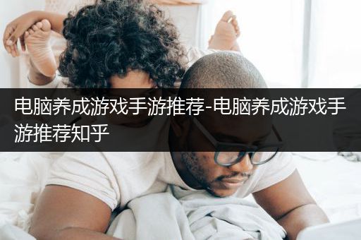 电脑养成游戏手游推荐-电脑养成游戏手游推荐知乎