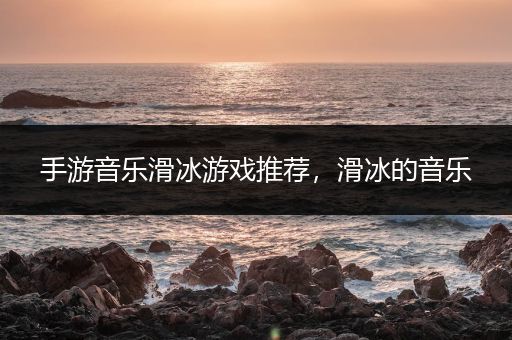 手游音乐滑冰游戏推荐，滑冰的音乐