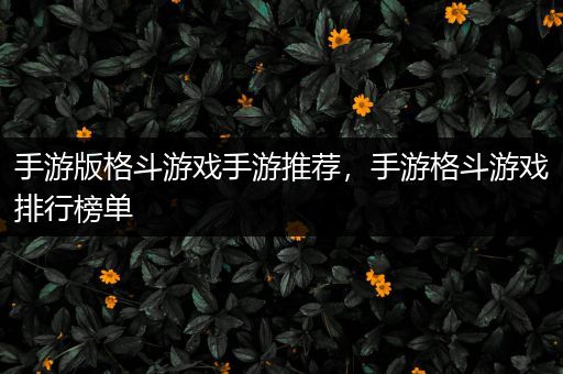 手游版格斗游戏手游推荐，手游格斗游戏排行榜单