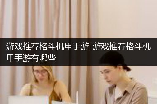 游戏推荐格斗机甲手游_游戏推荐格斗机甲手游有哪些