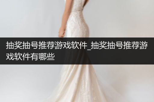 抽奖抽号推荐游戏软件_抽奖抽号推荐游戏软件有哪些