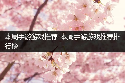本周手游游戏推荐-本周手游游戏推荐排行榜