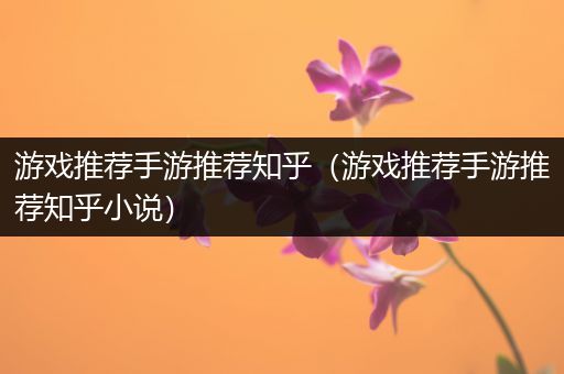 游戏推荐手游推荐知乎（游戏推荐手游推荐知乎小说）
