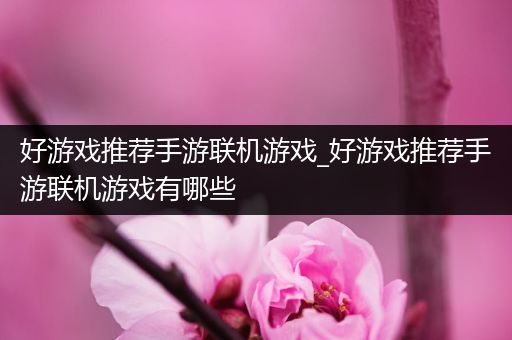好游戏推荐手游联机游戏_好游戏推荐手游联机游戏有哪些