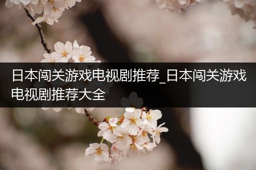 日本闯关游戏电视剧推荐_日本闯关游戏电视剧推荐大全